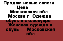 Продам новые сапоги › Цена ­ 1 800 - Московская обл., Москва г. Одежда, обувь и аксессуары » Женская одежда и обувь   . Московская обл.